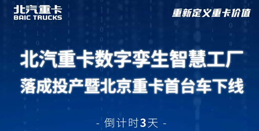 倒计时3天 | 北汽重卡数字孪生智慧工厂落成投产暨北京重卡首台车下线