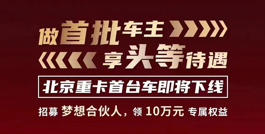 做首批车主，享头等待遇，北京重卡首台车即将下线！